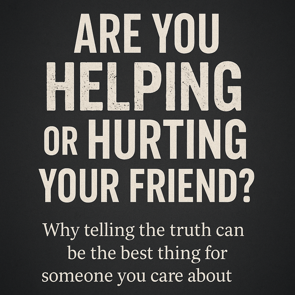 Are you helping or hurting your friend? Why telling the truth can be the best thing for someone you care about