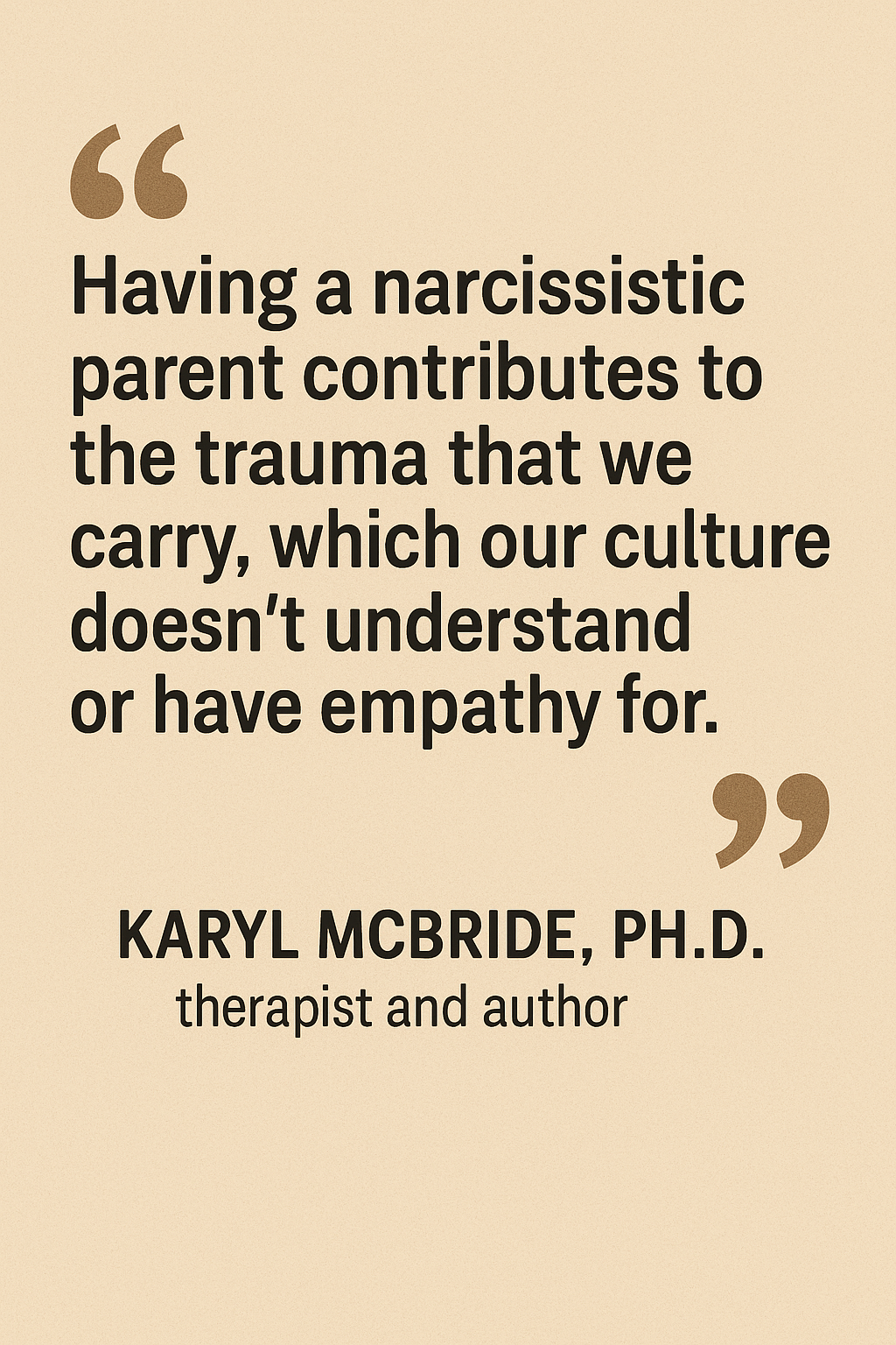 Having a narcissitic parent contributes to the trauma that we carry, which our culture doesn't understand or have empathy for - Karyl McBride, PH.D.
