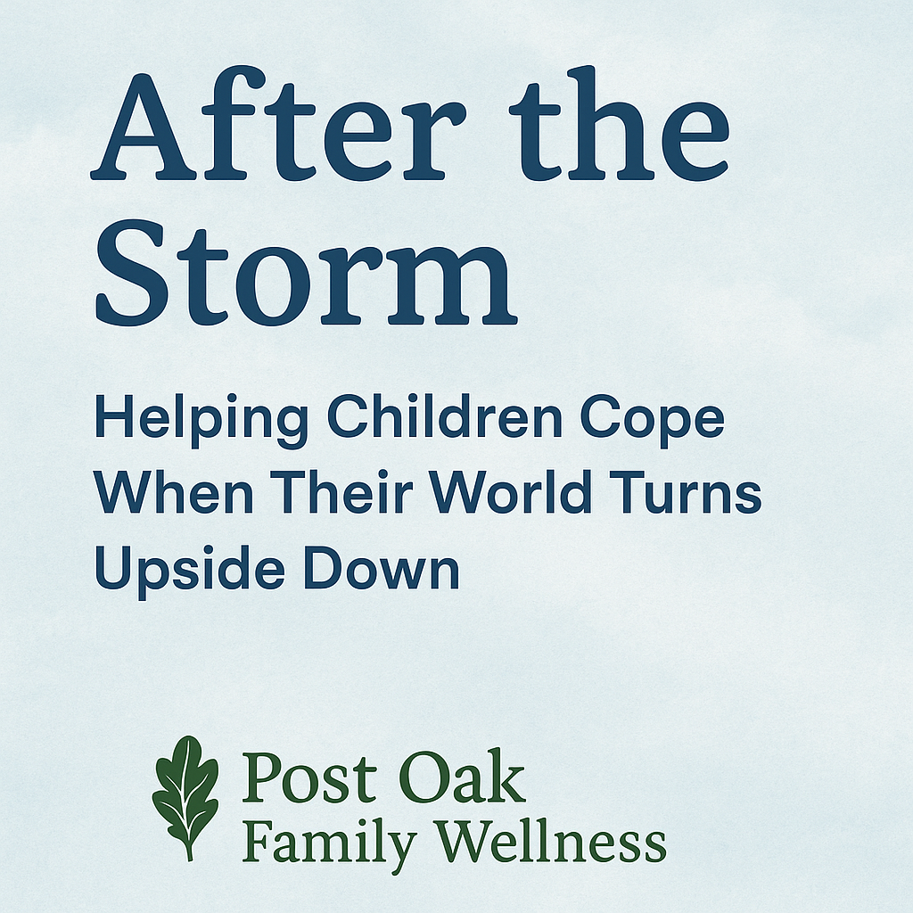 After the Storm - Helping Children Cope When Their World Turns Upside Down - Post Oak Family Wellness