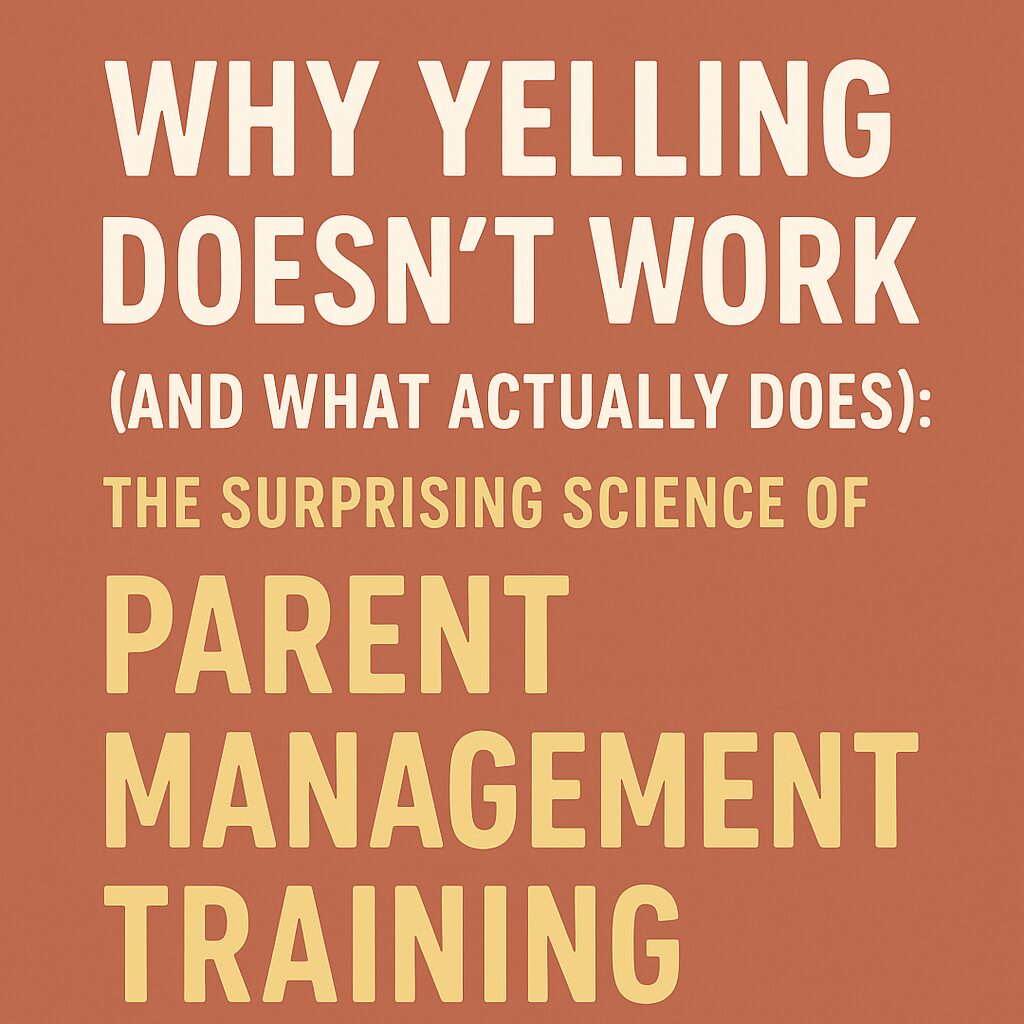 Why Yelling Doesn't Work (And What Actually Does) The Surprising Science of Parent Management Training
