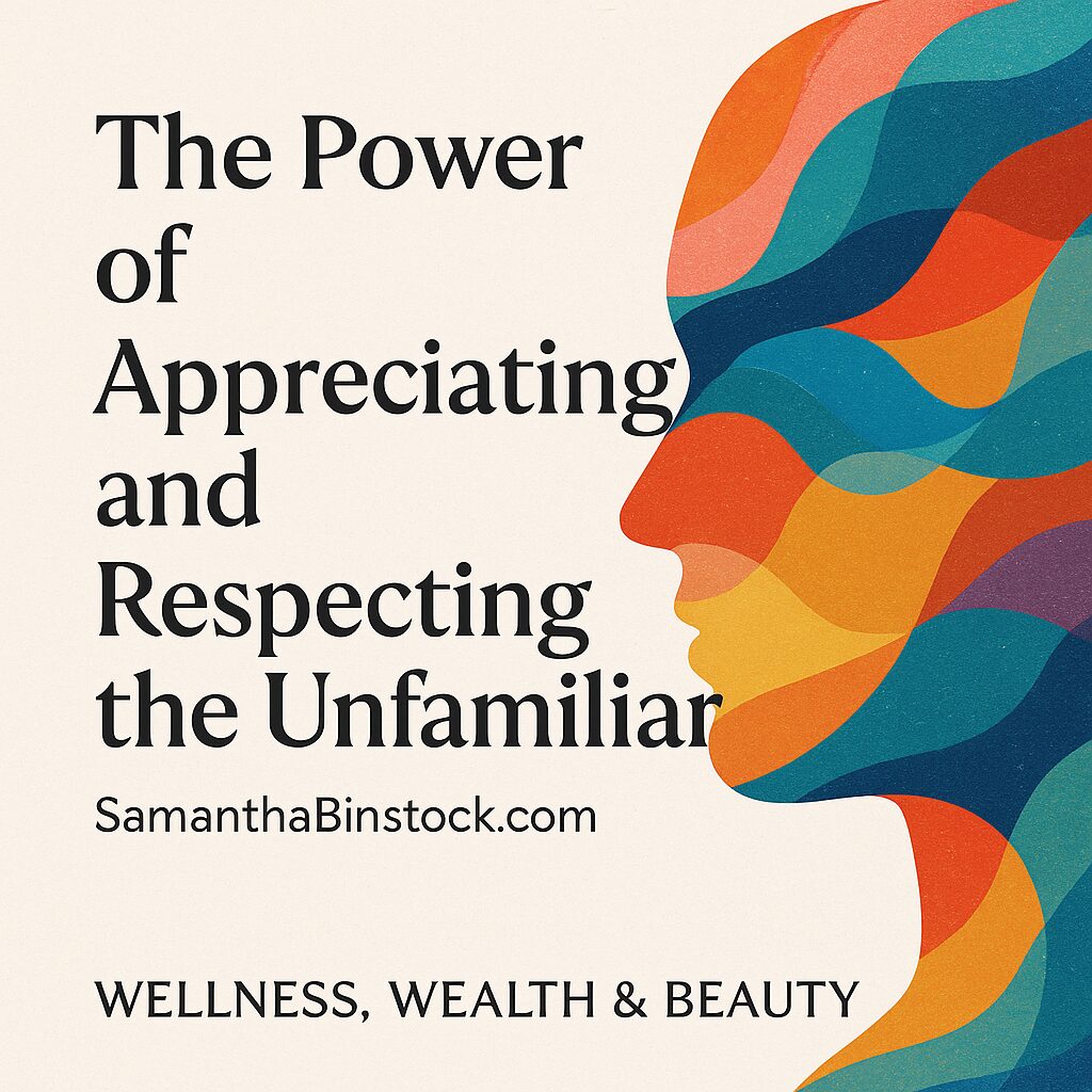 The Power of Appreciating and Respecting the Unfamiliar