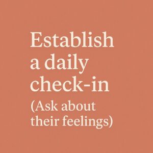 Establish a daily-check-in (Ask about their feelings)
