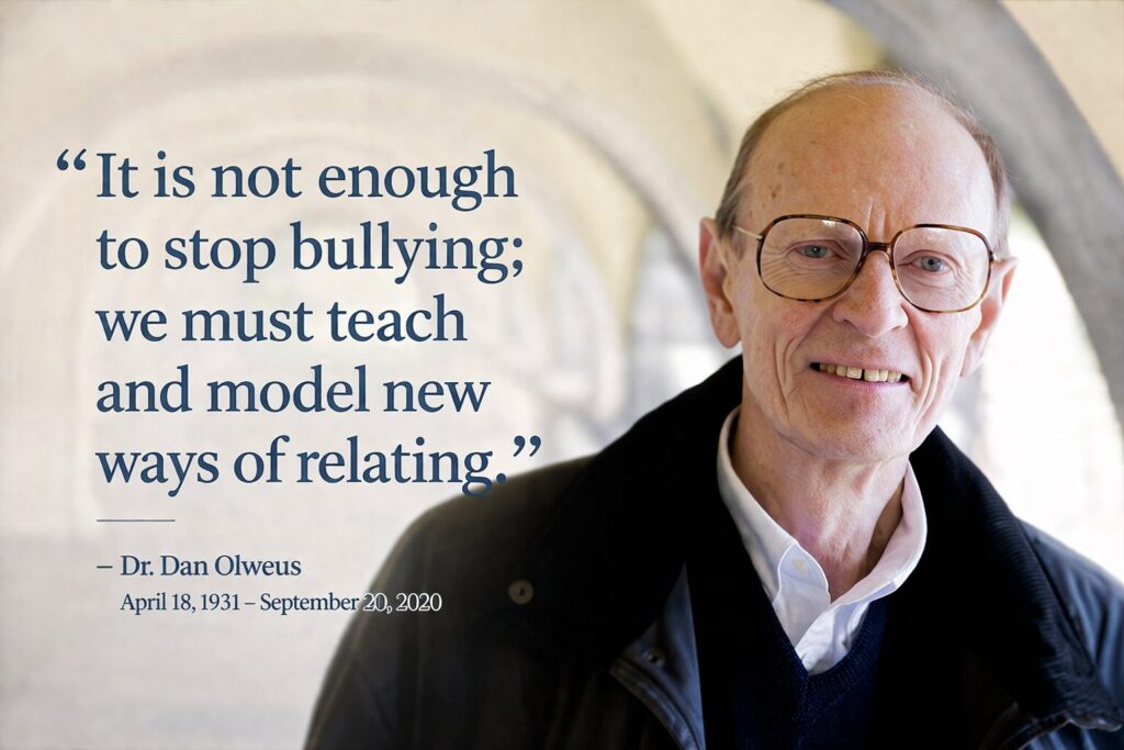 Dr. Dan Olweus quote "It is not enough to stop bullying; we must teach and model new ways of relating."