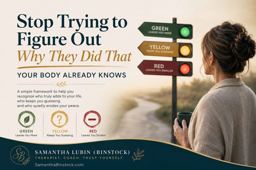 Cover image for the blog post “Stop Trying to Figure Out Why They Did That (Your Body Already Knows)” featuring elegant serif typography beside a reflective woman holding a coffee mug and looking toward a three-color signpost labeled Green, Yellow, and Red. The signs symbolize relationship trust levels: Green “leaves you more,” Yellow “keeps you guessing,” and Red “leaves you smaller.” Warm, calming tones, soft natural lighting, and Samantha Lubin (Binstock) branding create a thoughtful, emotionally grounded self-trust and relationship psychology aesthetic.